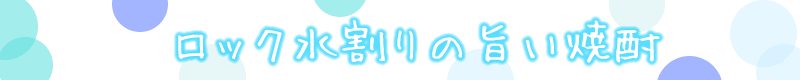 ロック水割りの旨い焼酎