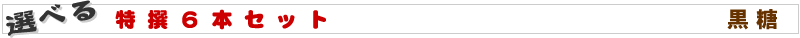 選べる特撰6本セット 黒糖