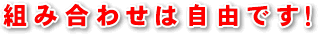 組み合わせは自由です